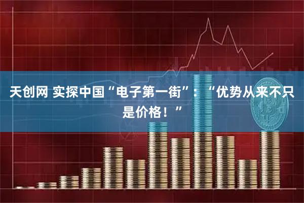 天创网 实探中国“电子第一街”:“优势从来不只是价格!”