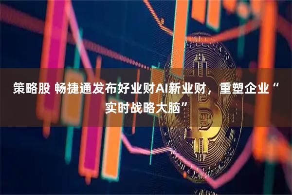 策略股 畅捷通发布好业财AI新业财,重塑企业“实时战略大脑”