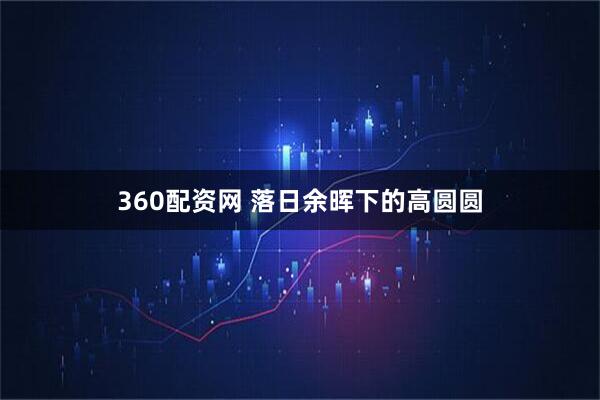 360配资网 落日余晖下的高圆圆