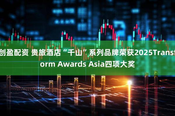 创盈配资 贵旅酒店“千山”系列品牌荣获2025Transform Awards Asia四项大奖