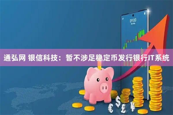 通弘网 银信科技：暂不涉足稳定币发行银行IT系统