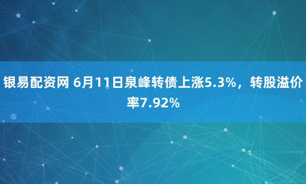 银易配资网 6月11日泉峰转债上涨5.3%，转股溢价率7.92%