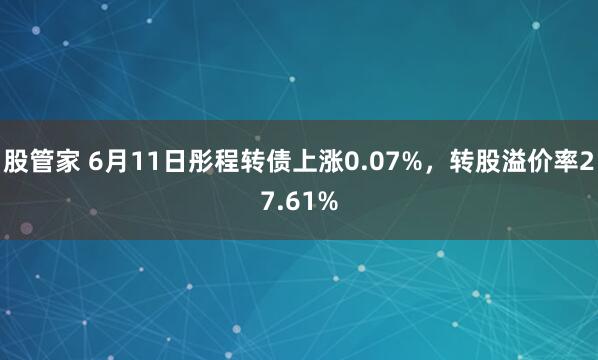 股管家 6月11日彤程转债上涨0.07%，转股溢价率27.61%