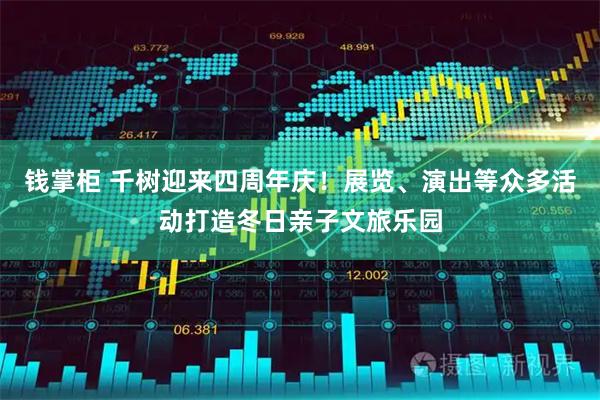 钱掌柜 千树迎来四周年庆！展览、演出等众多活动打造冬日亲子文旅乐园
