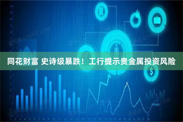 同花财富 史诗级暴跌！工行提示贵金属投资风险